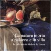 La natura morta a palazzo e in villa Le collezioni dei Medici e dei Lorena