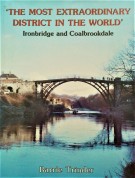  'The Most Extraordinary District In The World' Ironbridge And Coalbrookdale