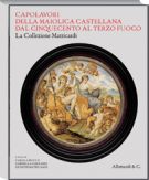 Capolavori della maiolica Castellana dal Cinquecento al Terzo Fuoco La Collezione Matricardi