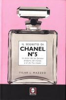 Il segreto di Chanel N°5 La storia del più famoso profumo del mondo e di chi l’ha creato 