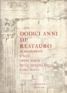 Dodici Anni di Restauro ai monumenti e alle opere d'arte della Venezia Giulia e del Friuli
