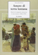 Amore di terra lontana Storie di emigranti attraverso le loro lettere (1945-1970)